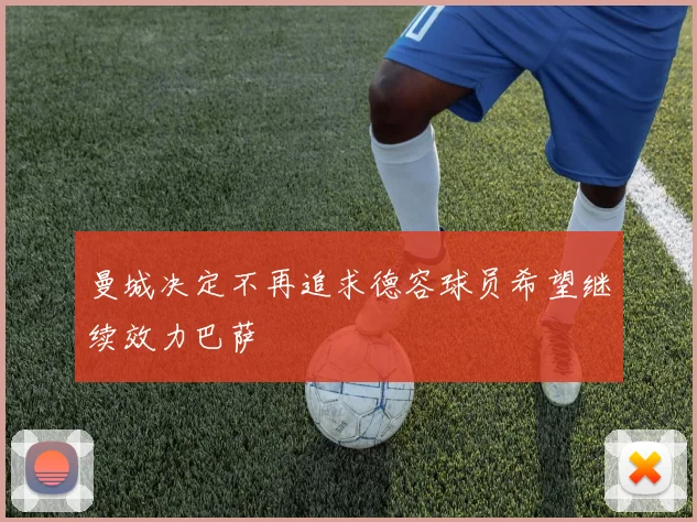 曼城决定不再追求德容球员希望继续效力巴萨