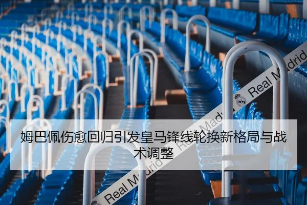 姆巴佩伤愈回归引发皇马锋线轮换新格局与战术调整