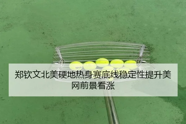 郑钦文北美硬地热身赛底线稳定性提升美网前景看涨