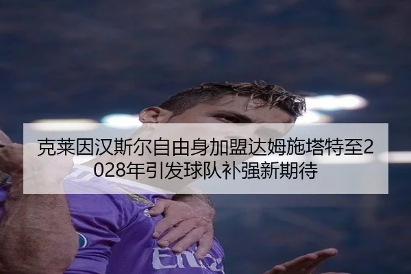 克莱因汉斯尔自由身加盟达姆施塔特至2028年引发球队补强新期待