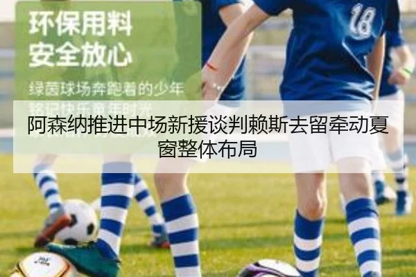 阿森纳推进中场新援谈判赖斯去留牵动夏窗整体布局