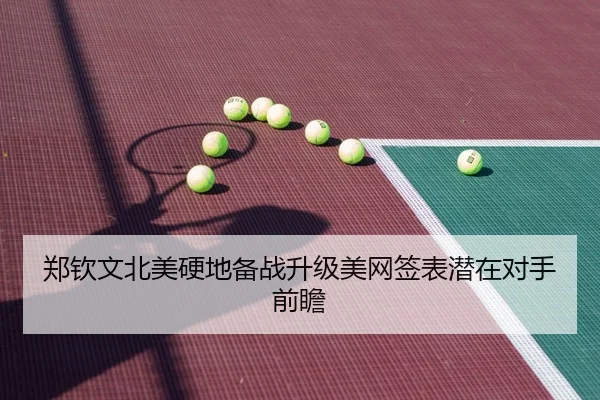 郑钦文北美硬地备战升级美网签表潜在对手前瞻