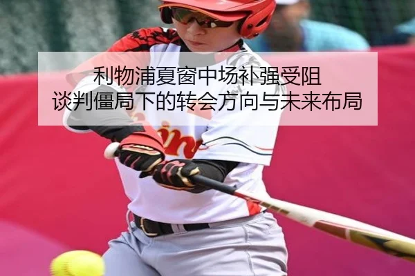 利物浦夏窗中场补强受阻 谈判僵局下的转会方向与未来布局