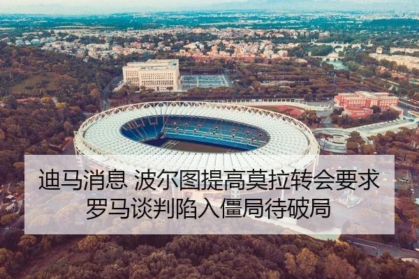 迪马消息 波尔图提高莫拉转会要求 罗马谈判陷入僵局待破局